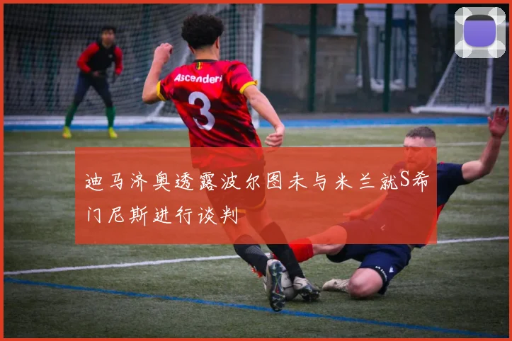 迪马济奥透露波尔图未与米兰就S希门尼斯进行谈判