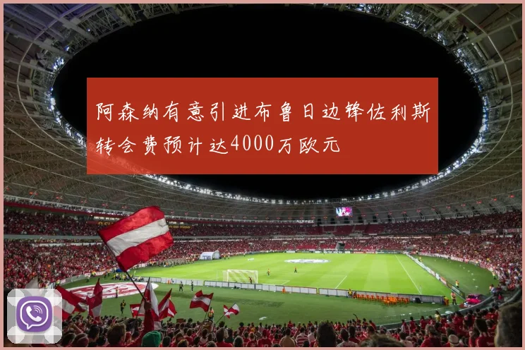 阿森纳有意引进布鲁日边锋佐利斯转会费预计达4000万欧元