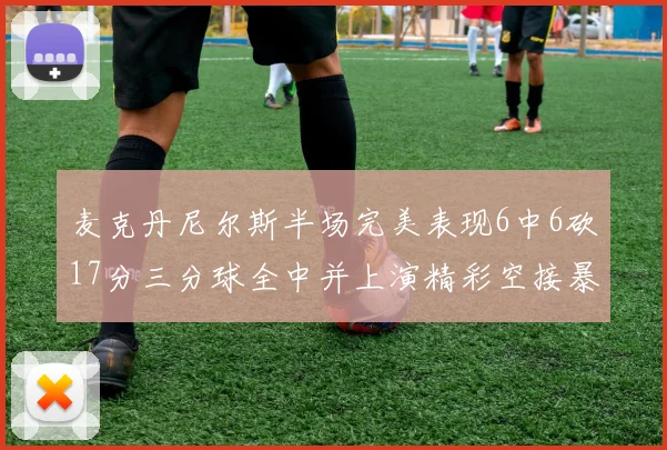 麦克丹尼尔斯半场完美表现6中6砍17分三分球全中并上演精彩空接暴扣