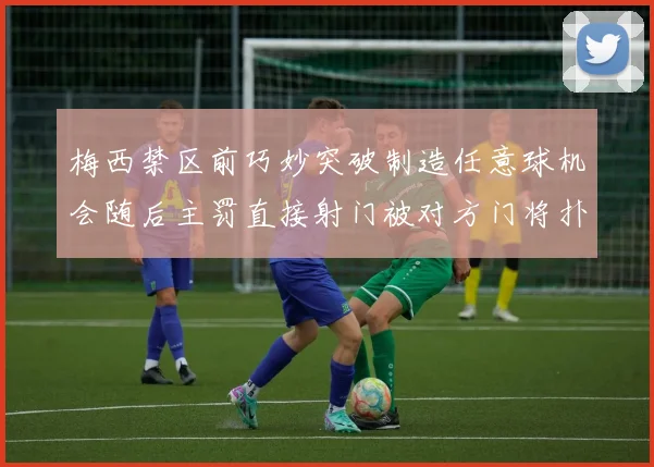 梅西禁区前巧妙突破制造任意球机会随后主罚直接射门被对方门将扑出